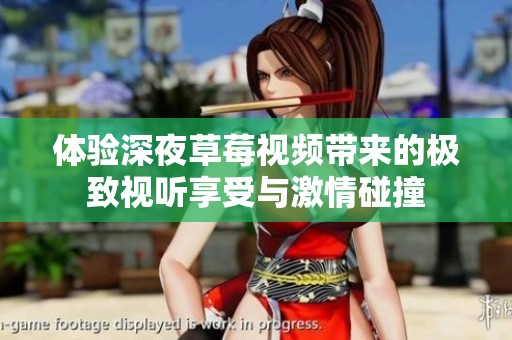 体验深夜草莓视频带来的极致视听享受与激情碰撞