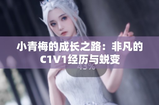 小青梅的成长之路：非凡的C1V1经历与蜕变