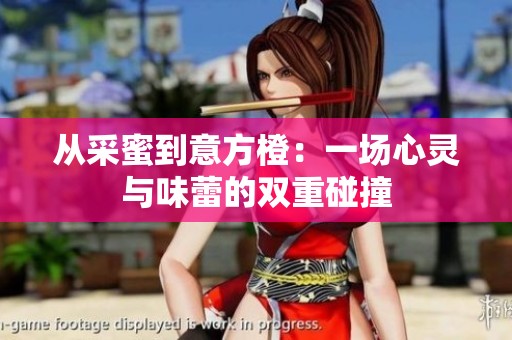 从采蜜到意方橙：一场心灵与味蕾的双重碰撞