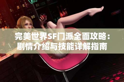 完美世界SF门派全面攻略：剧情介绍与技能详解指南