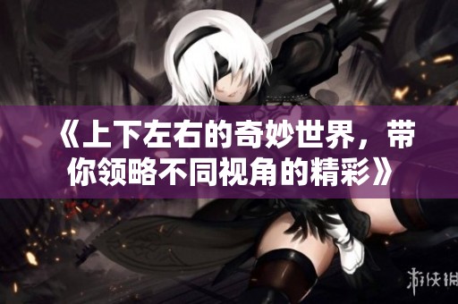 《上下左右的奇妙世界，带你领略不同视角的精彩》