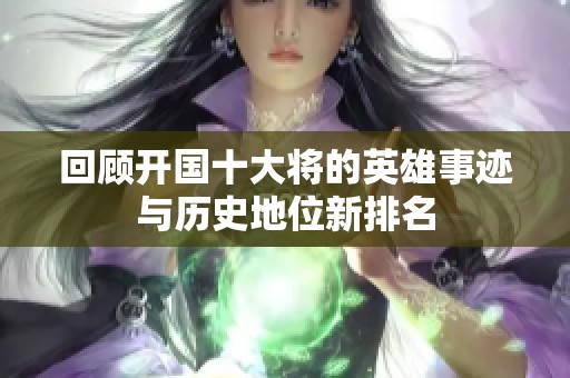 回顾开国十大将的英雄事迹与历史地位新排名