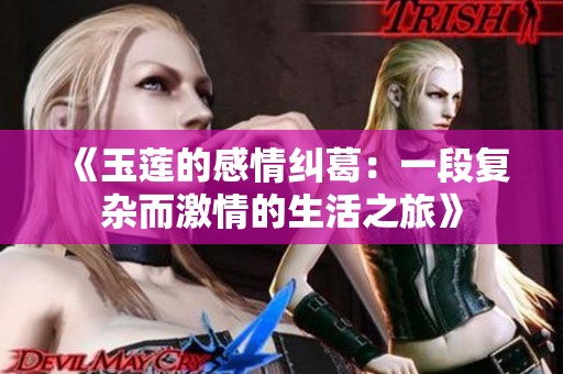 《玉莲的感情纠葛：一段复杂而激情的生活之旅》