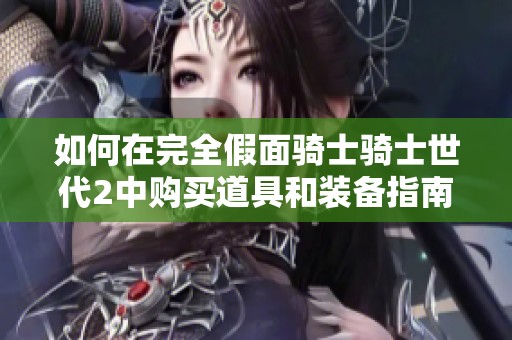 如何在完全假面骑士骑士世代2中购买道具和装备指南