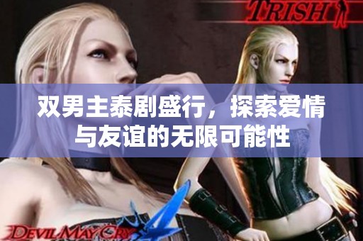 双男主泰剧盛行，探索爱情与友谊的无限可能性