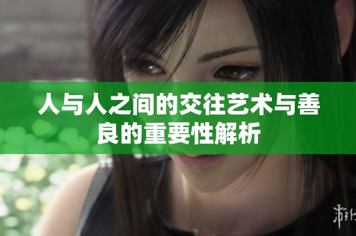 人与人之间的交往艺术与善良的重要性解析