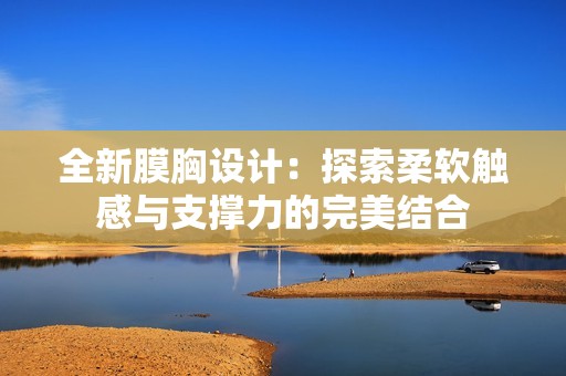 全新膜胸设计：探索柔软触感与支撑力的完美结合