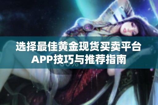 选择最佳黄金现货买卖平台APP技巧与推荐指南