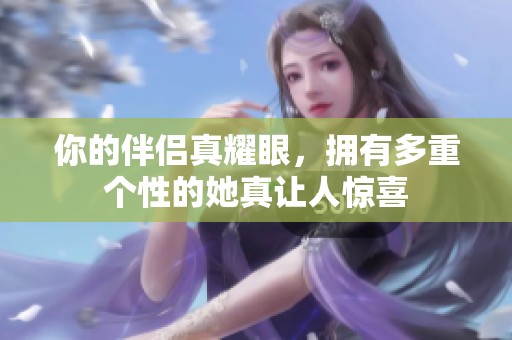 你的伴侣真耀眼，拥有多重个性的她真让人惊喜