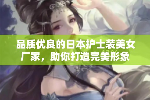 品质优良的日本护士装美女厂家，助你打造完美形象