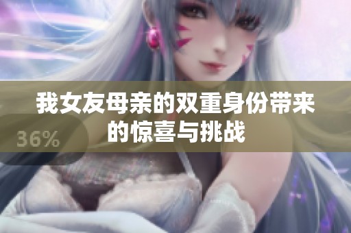 我女友母亲的双重身份带来的惊喜与挑战