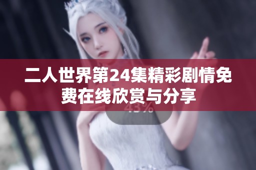 二人世界第24集精彩剧情免费在线欣赏与分享