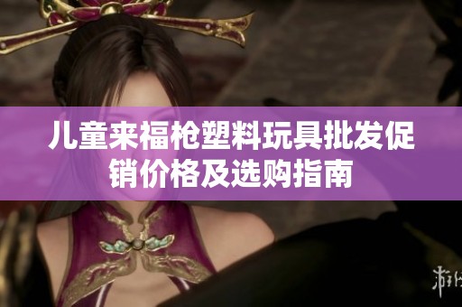 儿童来福枪塑料玩具批发促销价格及选购指南