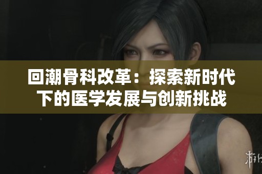 回潮骨科改革：探索新时代下的医学发展与创新挑战