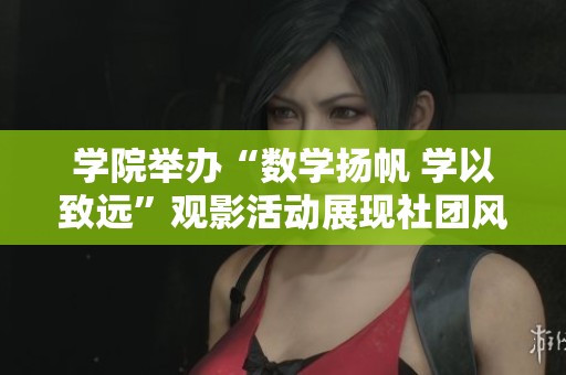 学院举办“数学扬帆 学以致远”观影活动展现社团风采与学术激情