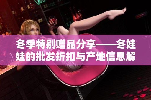 冬季特别赠品分享——冬娃娃的批发折扣与产地信息解析