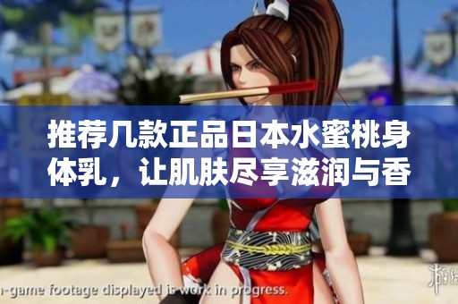 推荐几款正品日本水蜜桃身体乳，让肌肤尽享滋润与香甜