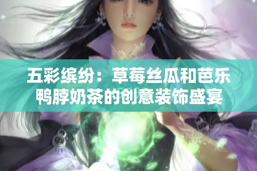 五彩缤纷：草莓丝瓜和芭乐鸭脖奶茶的创意装饰盛宴