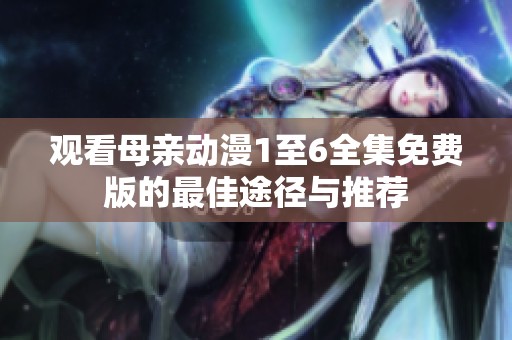 观看母亲动漫1至6全集免费版的最佳途径与推荐