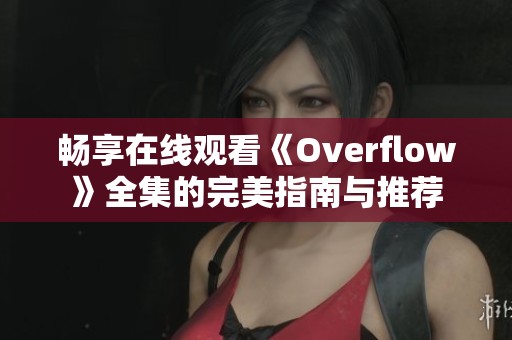 畅享在线观看《Overflow》全集的完美指南与推荐