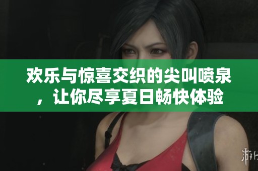 欢乐与惊喜交织的尖叫喷泉，让你尽享夏日畅快体验