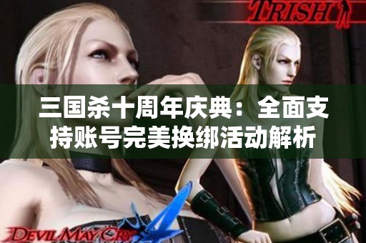 三国杀十周年庆典：全面支持账号完美换绑活动解析