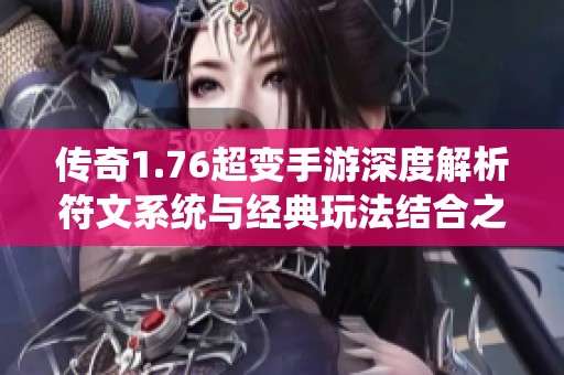 传奇1.76超变手游深度解析符文系统与经典玩法结合之道