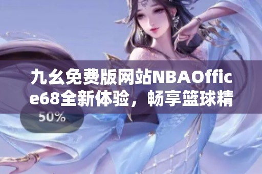 九幺免费版网站NBAOffice68全新体验，畅享篮球精彩赛事