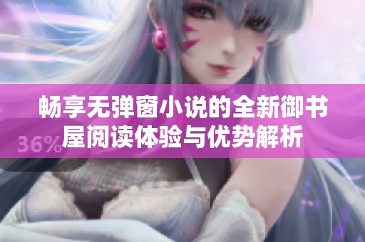 畅享无弹窗小说的全新御书屋阅读体验与优势解析