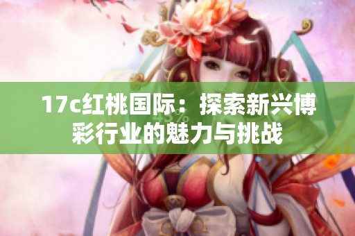 17c红桃国际：探索新兴博彩行业的魅力与挑战