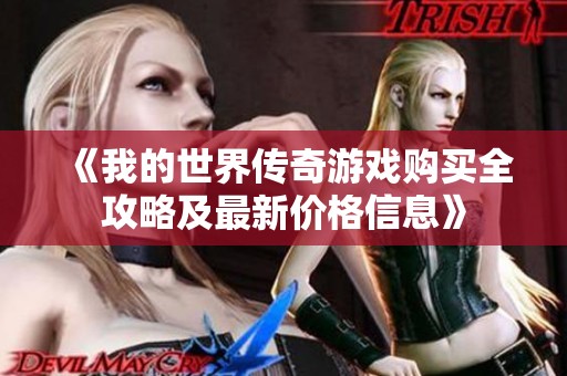 《我的世界传奇游戏购买全攻略及最新价格信息》