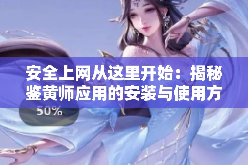 安全上网从这里开始：揭秘鉴黄师应用的安装与使用方法