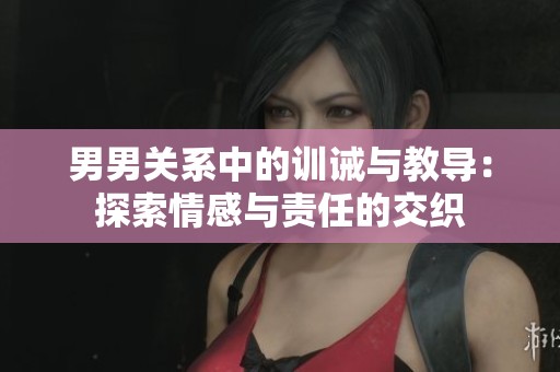 男男关系中的训诫与教导：探索情感与责任的交织