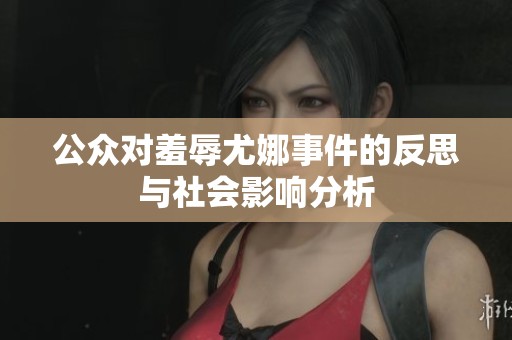 公众对羞辱尤娜事件的反思与社会影响分析