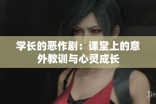 学长的恶作剧：课堂上的意外教训与心灵成长