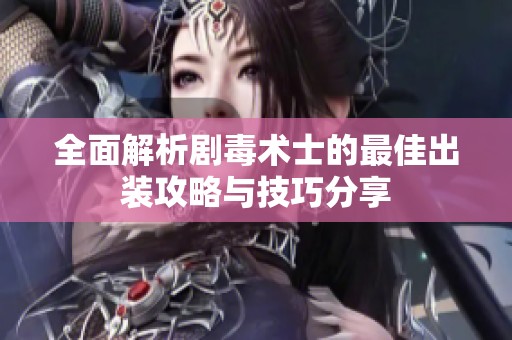 全面解析剧毒术士的最佳出装攻略与技巧分享