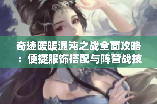 奇迹暖暖混沌之战全面攻略：便捷服饰搭配与阵营战技巧解析