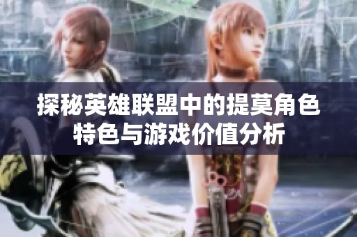 探秘英雄联盟中的提莫角色特色与游戏价值分析