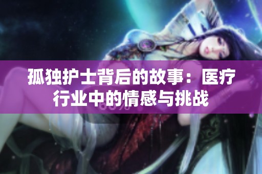 孤独护士背后的故事：医疗行业中的情感与挑战