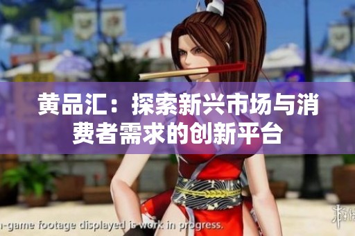 黄品汇：探索新兴市场与消费者需求的创新平台