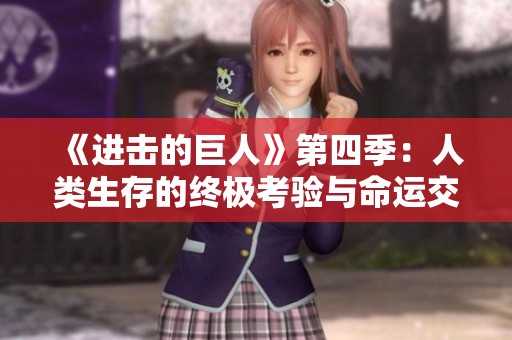 《进击的巨人》第四季：人类生存的终极考验与命运交织之战