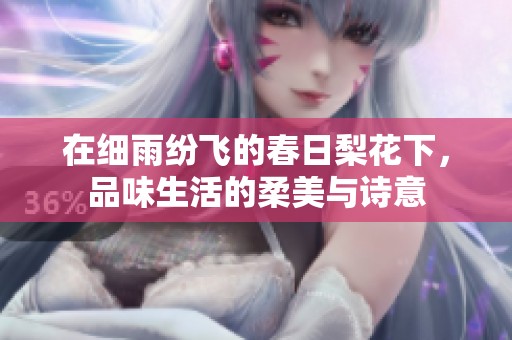 在细雨纷飞的春日梨花下，品味生活的柔美与诗意