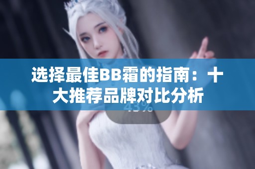 选择最佳BB霜的指南：十大推荐品牌对比分析