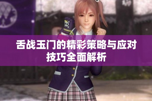 舌战玉门的精彩策略与应对技巧全面解析