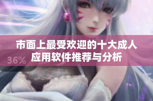 市面上最受欢迎的十大成人应用软件推荐与分析