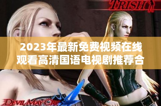 2023年最新免费视频在线观看高清国语电视剧推荐合集
