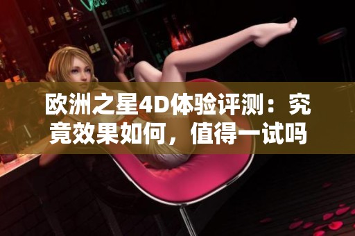 欧洲之星4D体验评测：究竟效果如何，值得一试吗