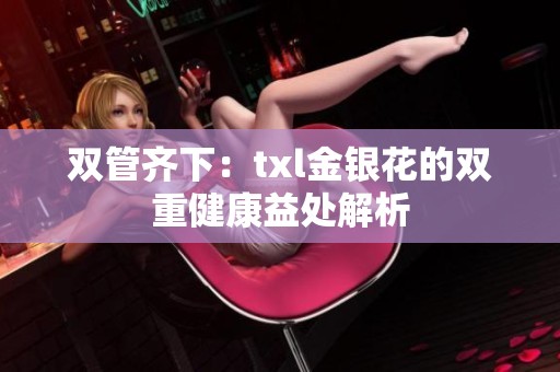 双管齐下：txl金银花的双重健康益处解析