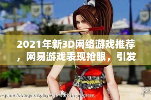 2021年新3D网络游戏推荐，网易游戏表现抢眼，引发韩国开发热潮