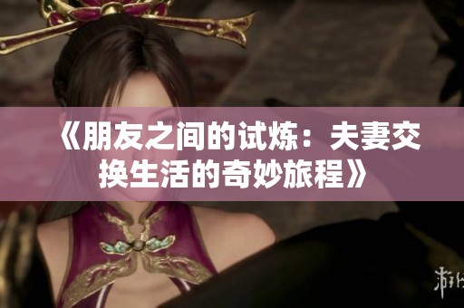 《朋友之间的试炼：夫妻交换生活的奇妙旅程》